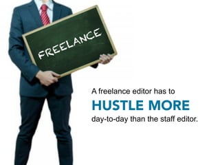 A freelance editor has to

HUSTLE MORE
day-to-day than the staff editor.
 