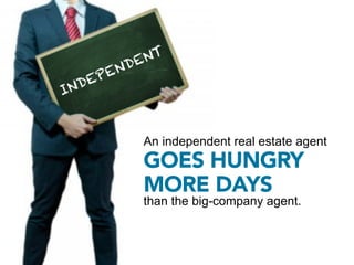 An independent real estate agent
GOES HUNGRY
MORE DAYS
than the big-company agent.
 