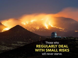 Those who
REGULARLY DEAL
WITH SMALL RISKS
   will never starve.
 