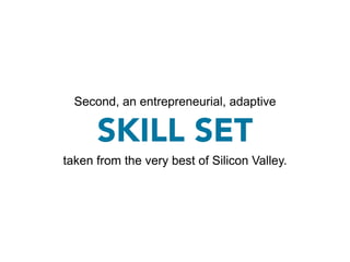 Second, an entrepreneurial, adaptive

      SKILL SET
taken from the very best of Silicon Valley.
 