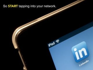 So START tapping into your network.
 