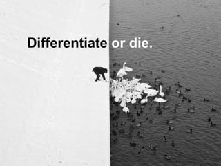 Differentiate or die.
 