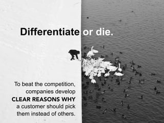 Differentiate or die.



 To beat the competition,
     companies develop
CLEAR REASONS WHY
  a customer should pick
  them instead of others.
 