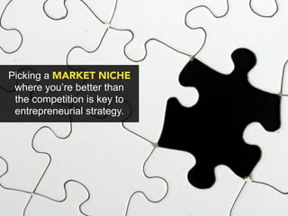 Picking a MARKET NICHE
 where you’re better than
 the competition is key to
 entrepreneurial strategy.
 