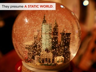 They presume A STATIC WORLD.
 