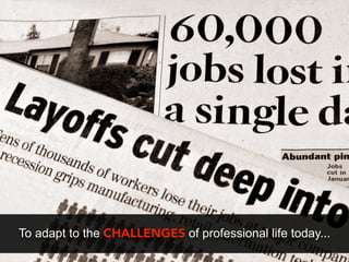 To adapt to the CHALLENGES of professional life today...
 