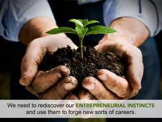 We need to rediscover our ENTREPRENEURIAL INSTINCTS
      and use them to forge new sorts of careers.
 