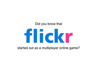 Did you know that




started out as a multiplayer online game?
 