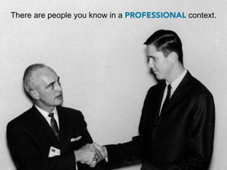 There are people you know in a PROFESSIONAL context.
 