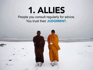 1. ALLIES
People you consult regularly for advice.
     You trust their JUDGMENT.
 