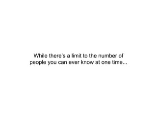 While there’s a limit to the number of
people you can ever know at one time...
 