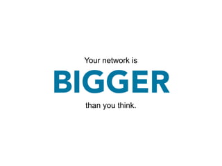 Your network is


BIGGER
 than you think.
 