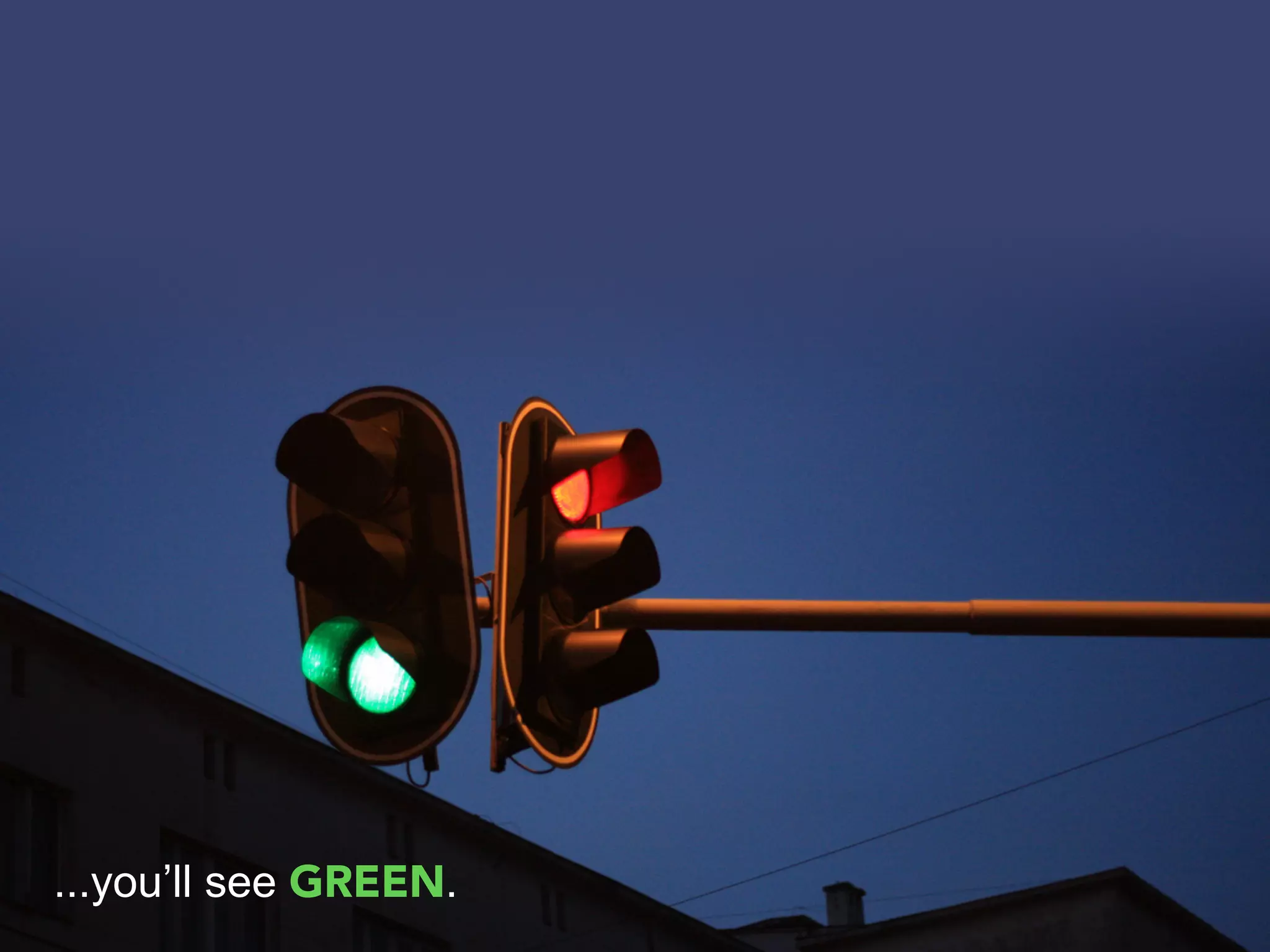 ...you’ll see GREEN.
 