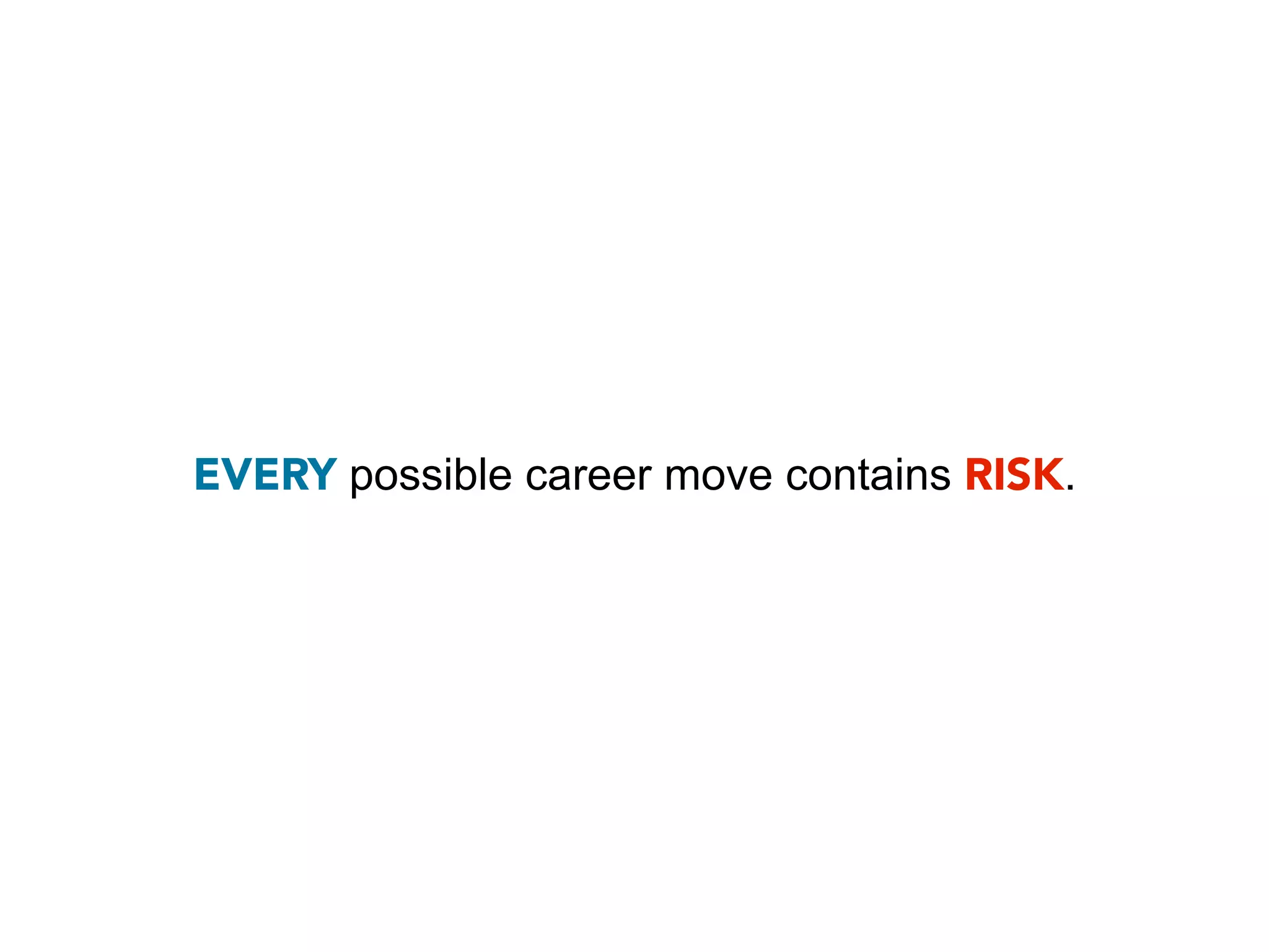 EVERY possible career move contains RISK.
 