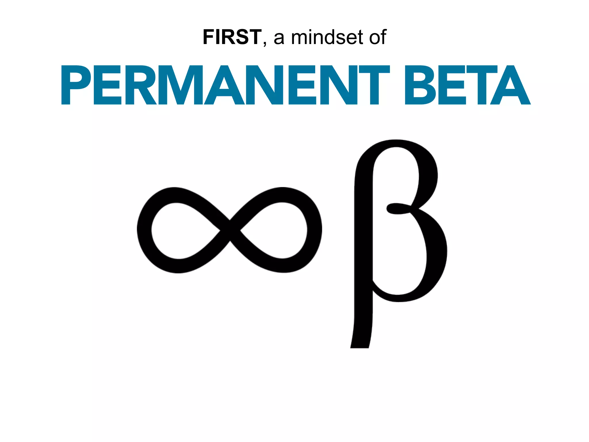 FIRST, a mindset of

PERMANENT BETA
 