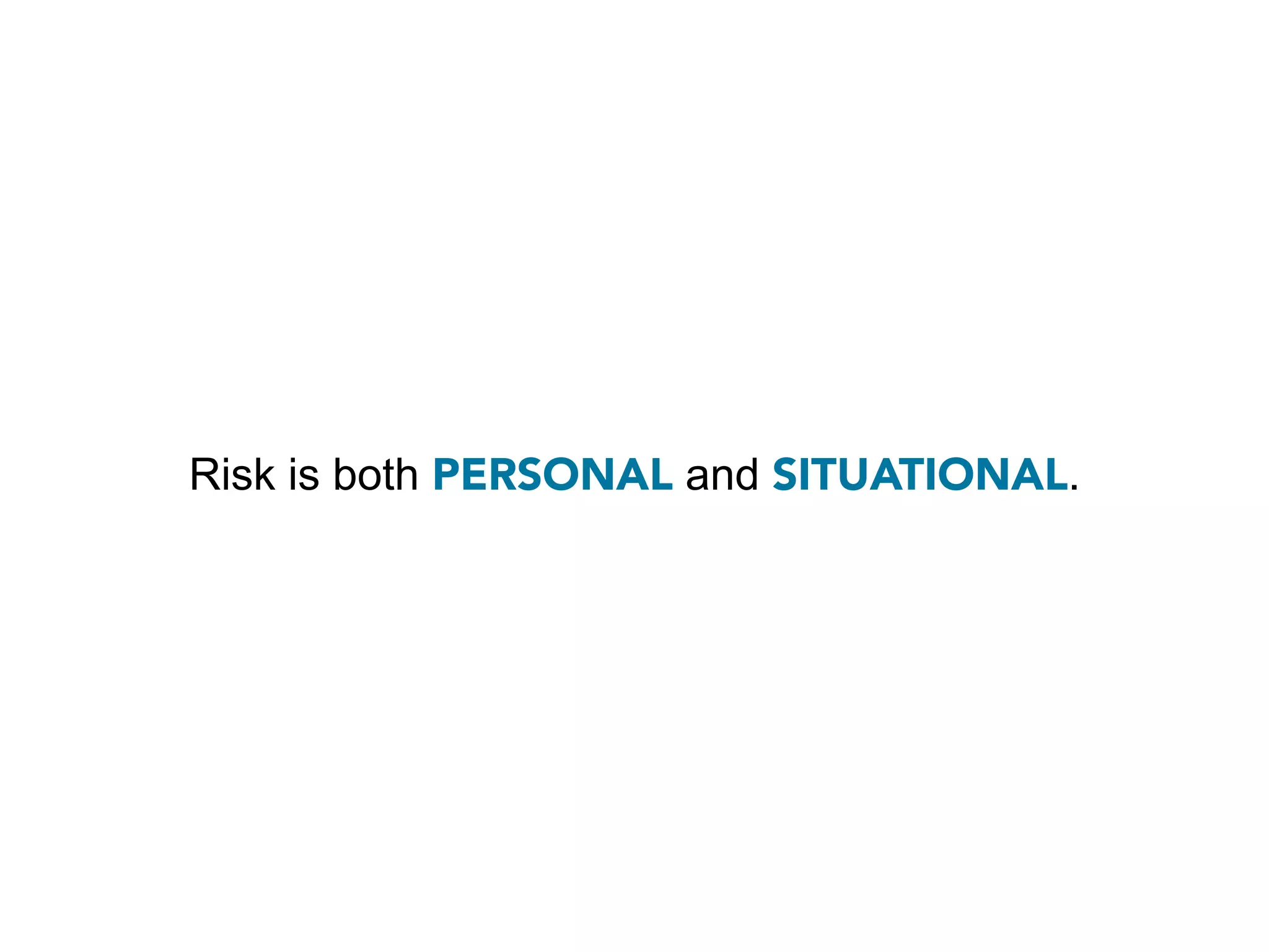 Risk is both PERSONAL and SITUATIONAL.
 