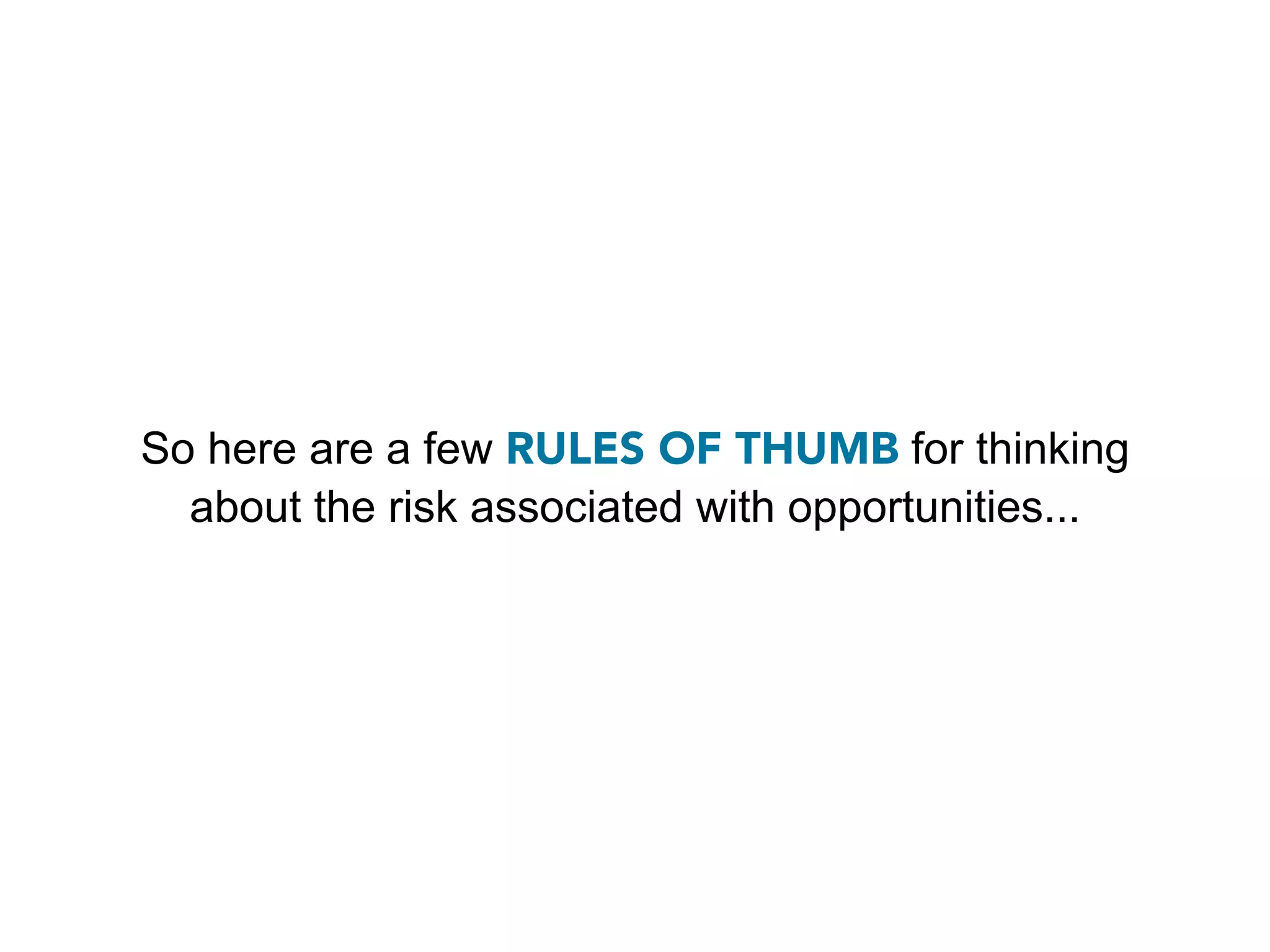 So here are a few RULES OF THUMB for thinking
  about the risk associated with opportunities...
 