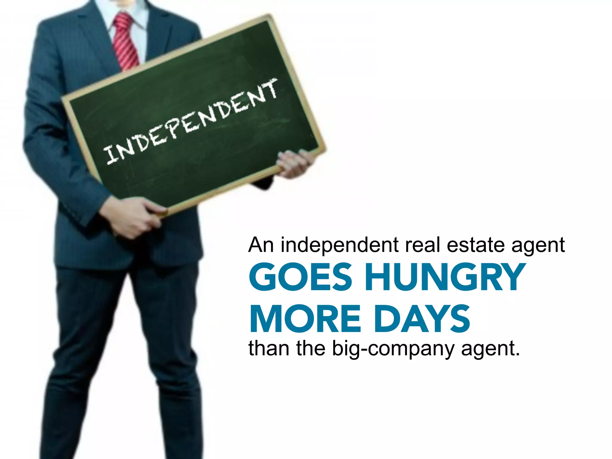 An independent real estate agent
GOES HUNGRY
MORE DAYS
than the big-company agent.
 