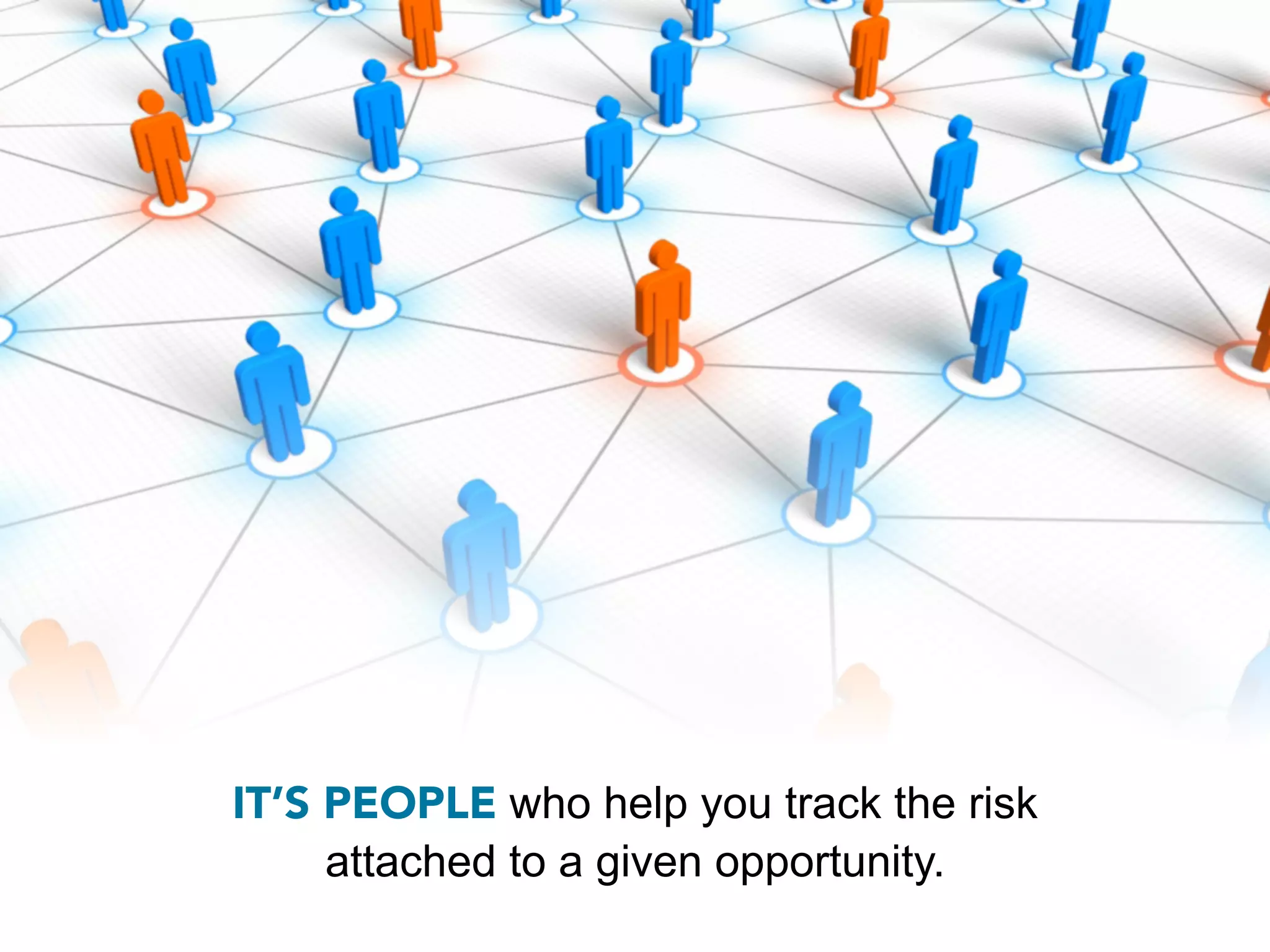 IT’S PEOPLE who help you track the risk
     attached to a given opportunity.
 