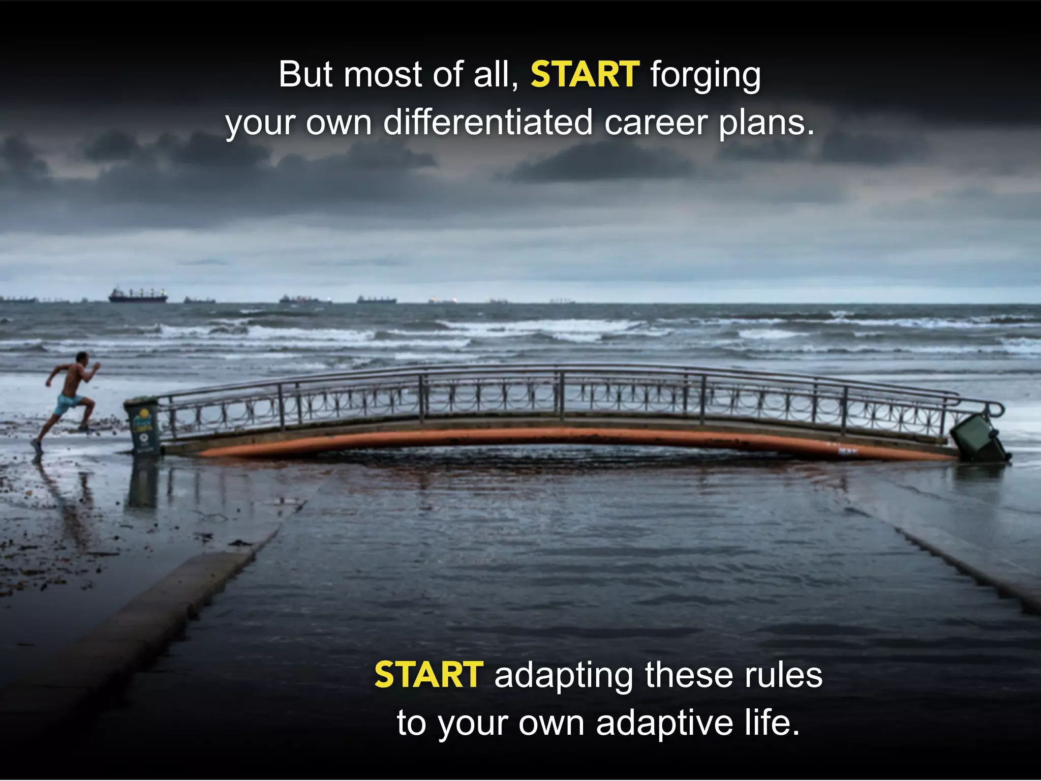 But most of all, START forging
your own differentiated career plans.




         START adapting these rules
          to your own adaptive life.
 