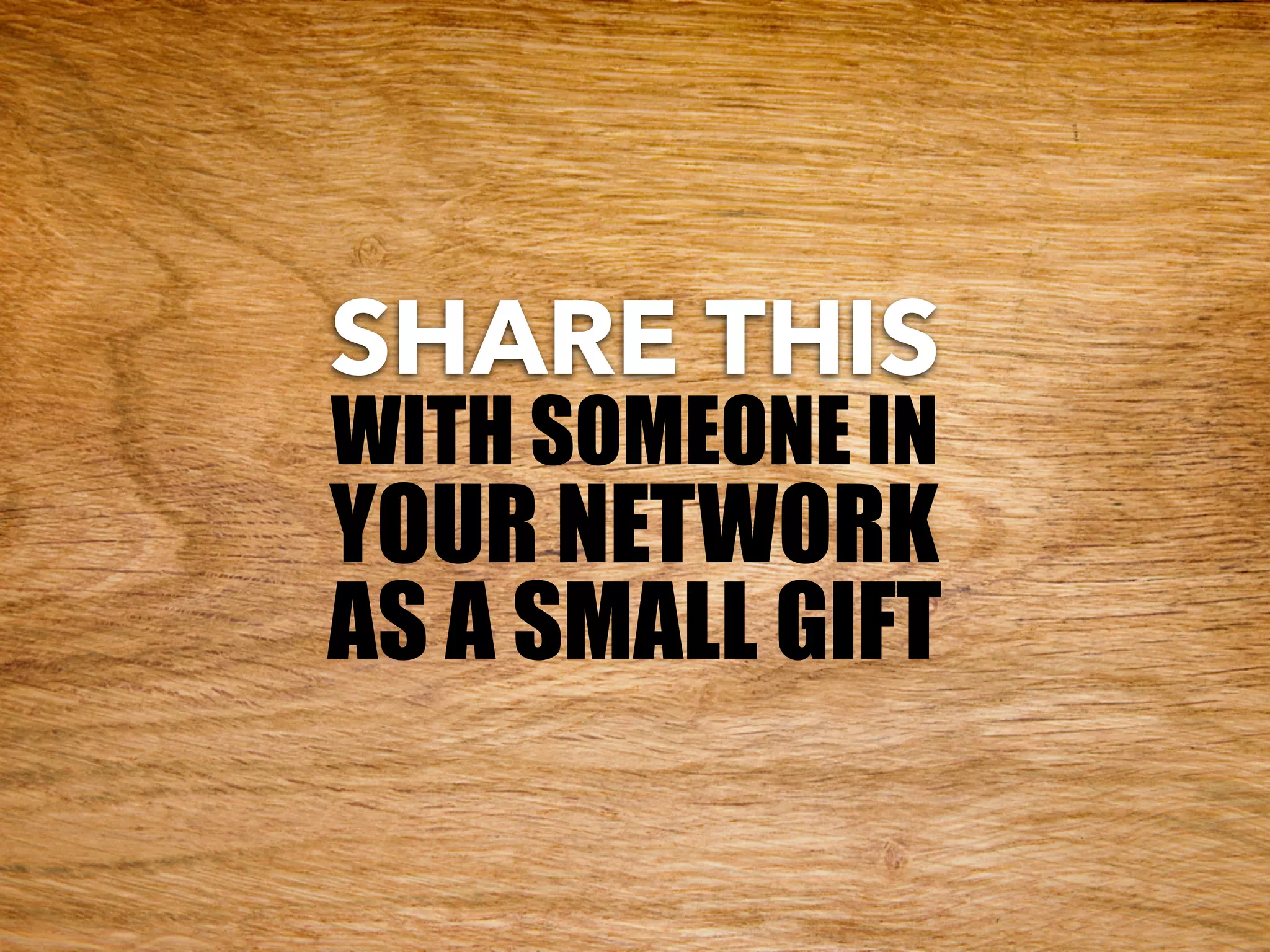 SHARE THIS
WITH SOMEONE IN
YOUR NETWORK
AS A SMALL GIFT
 