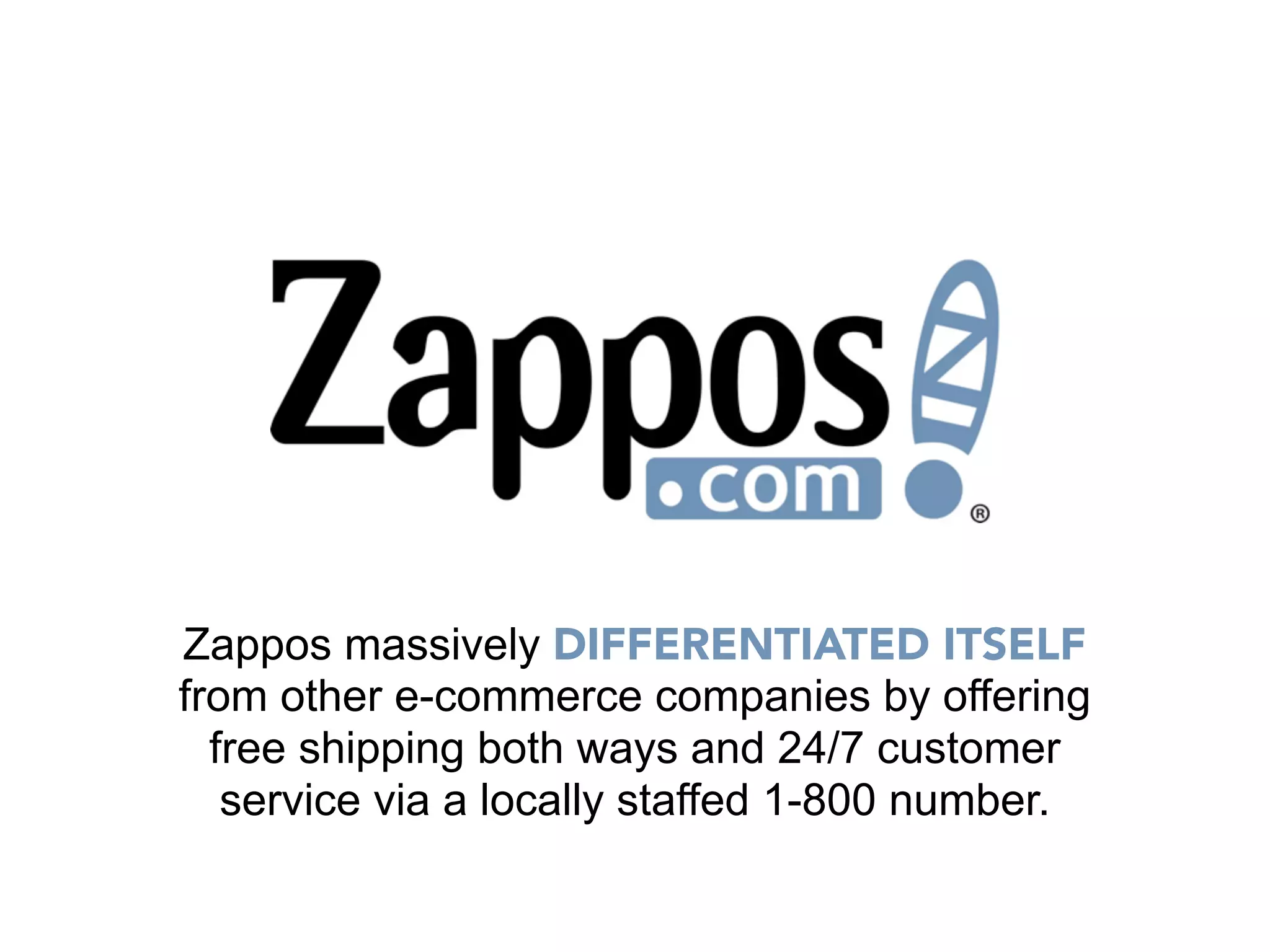 Zappos massively DIFFERENTIATED ITSELF
from other e-commerce companies by offering
  free shipping both ways and 24/7 customer
   service via a locally staffed 1-800 number.
 