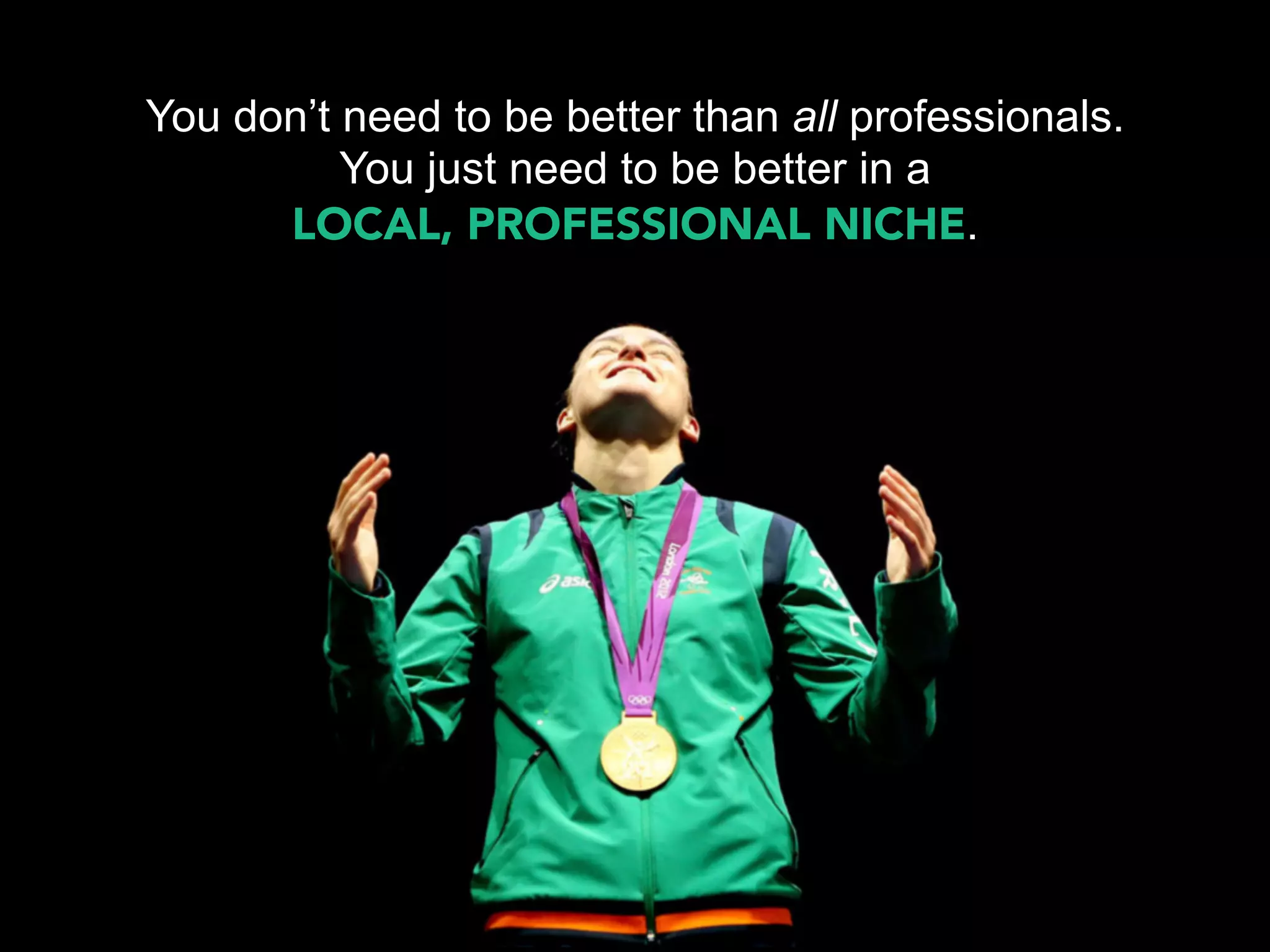 You don’t need to be better than all professionals.
          You just need to be better in a
      LOCAL, PROFESSIONAL NICHE.
 