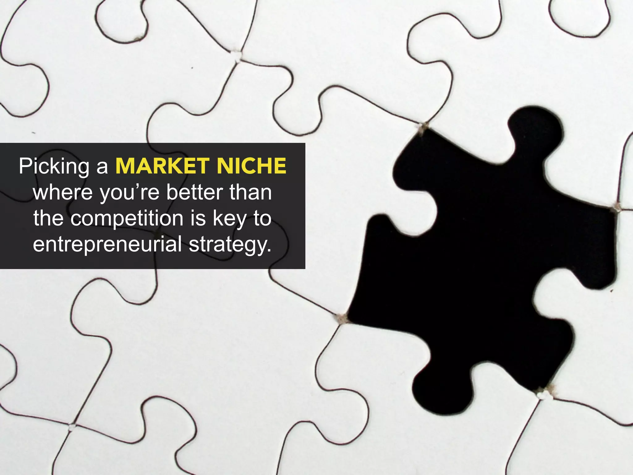 Picking a MARKET NICHE
 where you’re better than
 the competition is key to
 entrepreneurial strategy.
 