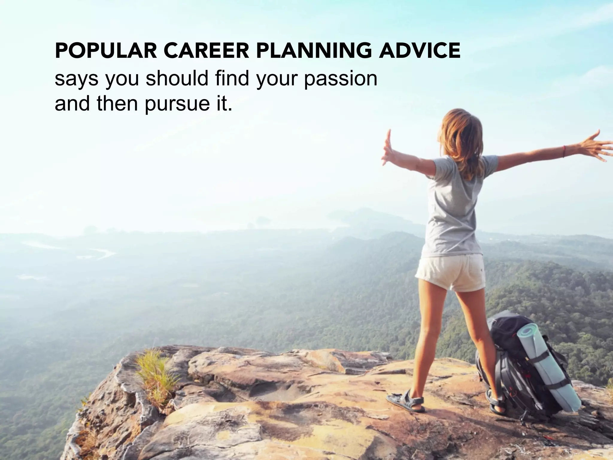 POPULAR CAREER PLANNING ADVICE
says you should find your passion
and then pursue it.
 