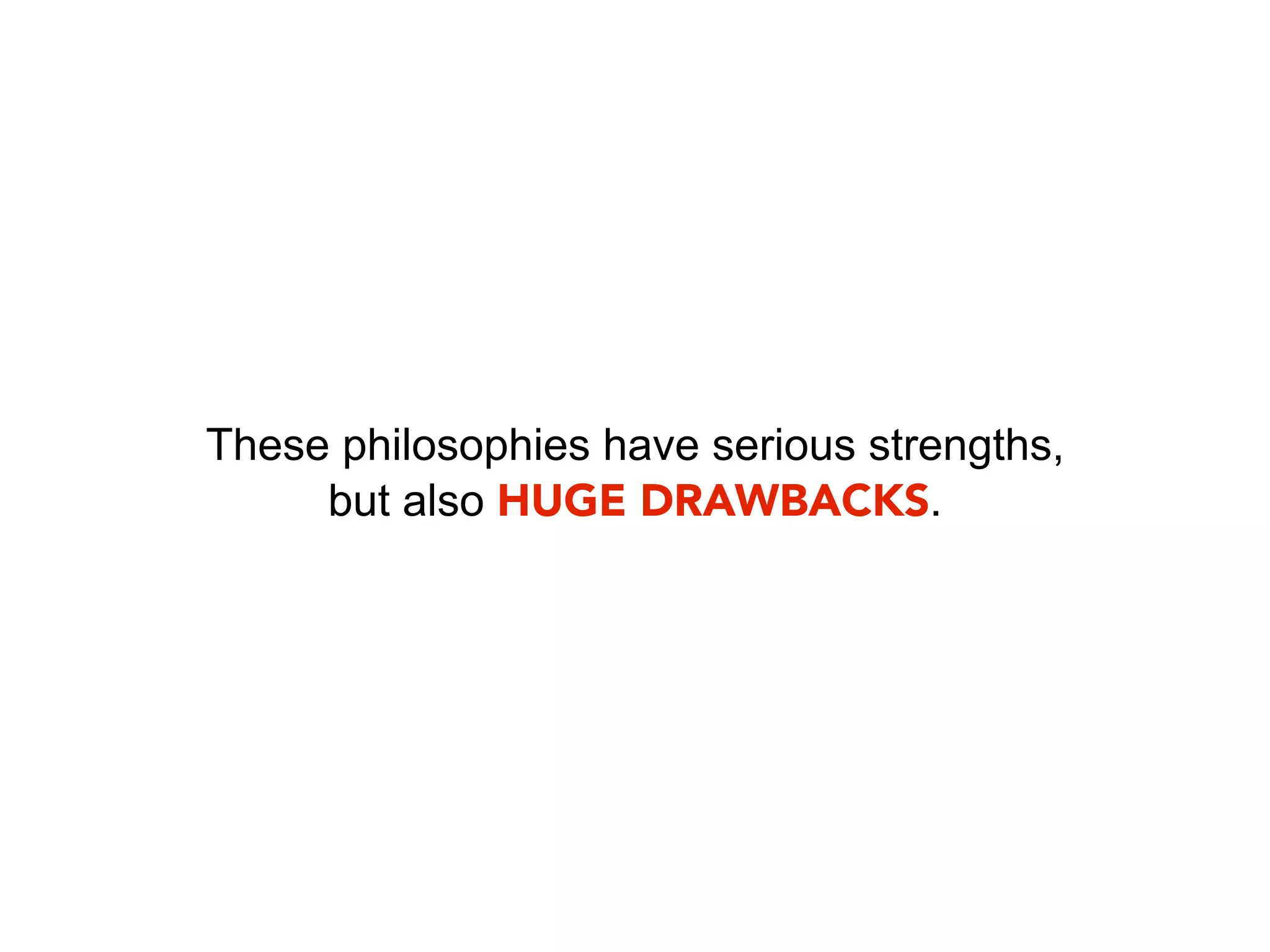 These philosophies have serious strengths,
     but also HUGE DRAWBACKS.
 