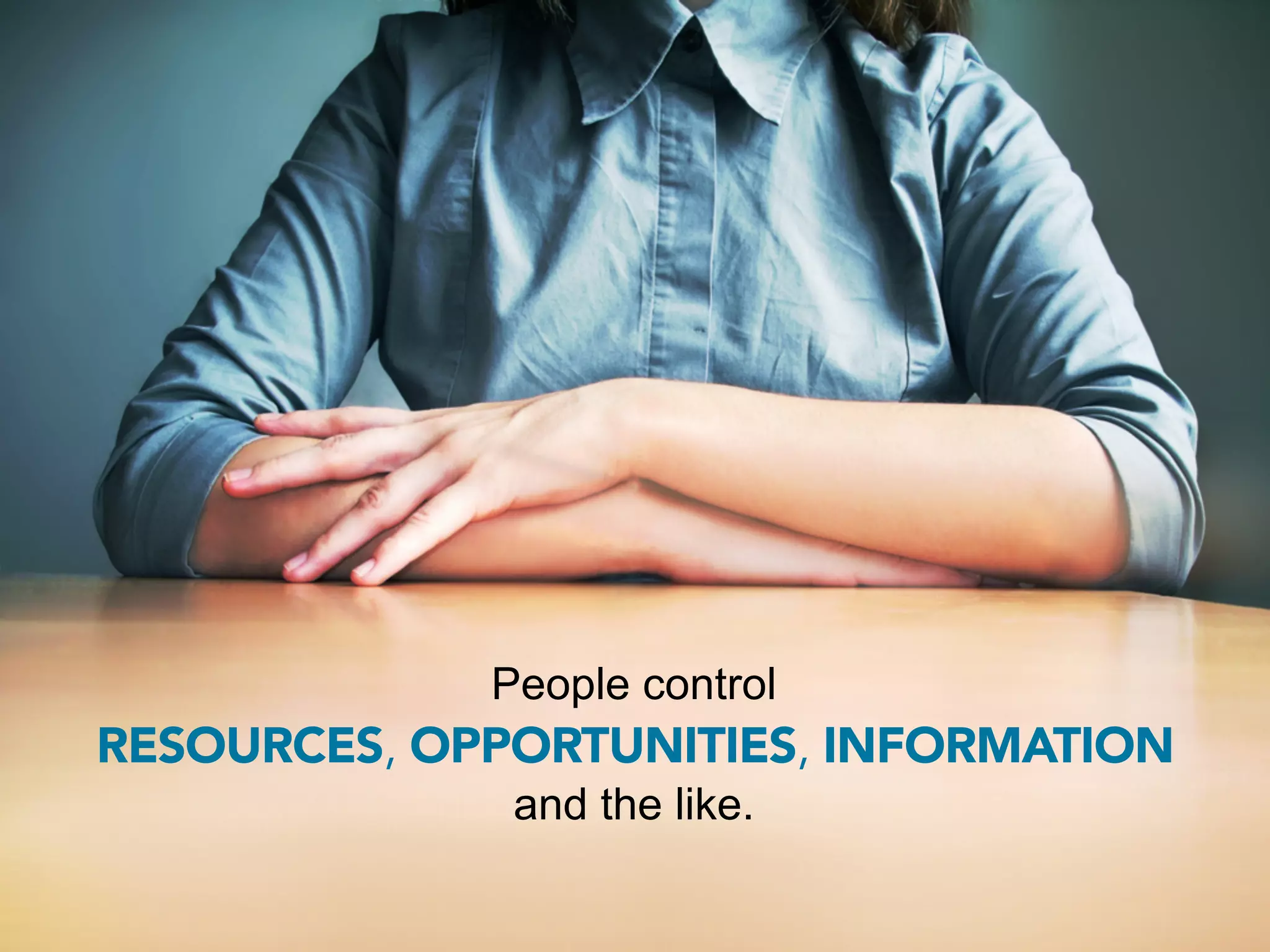 People control
RESOURCES, OPPORTUNITIES, INFORMATION
              and the like.
 