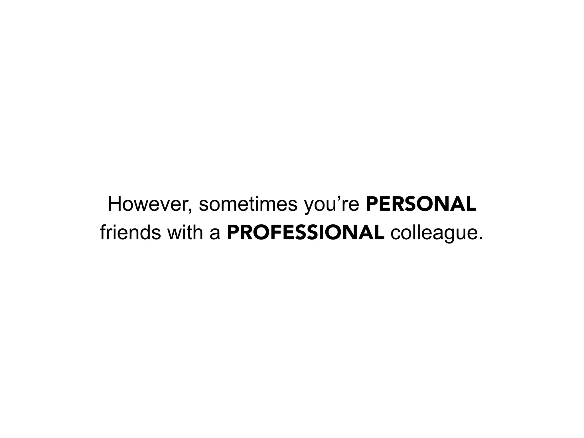 However, sometimes you’re PERSONAL
friends with a PROFESSIONAL colleague.
 