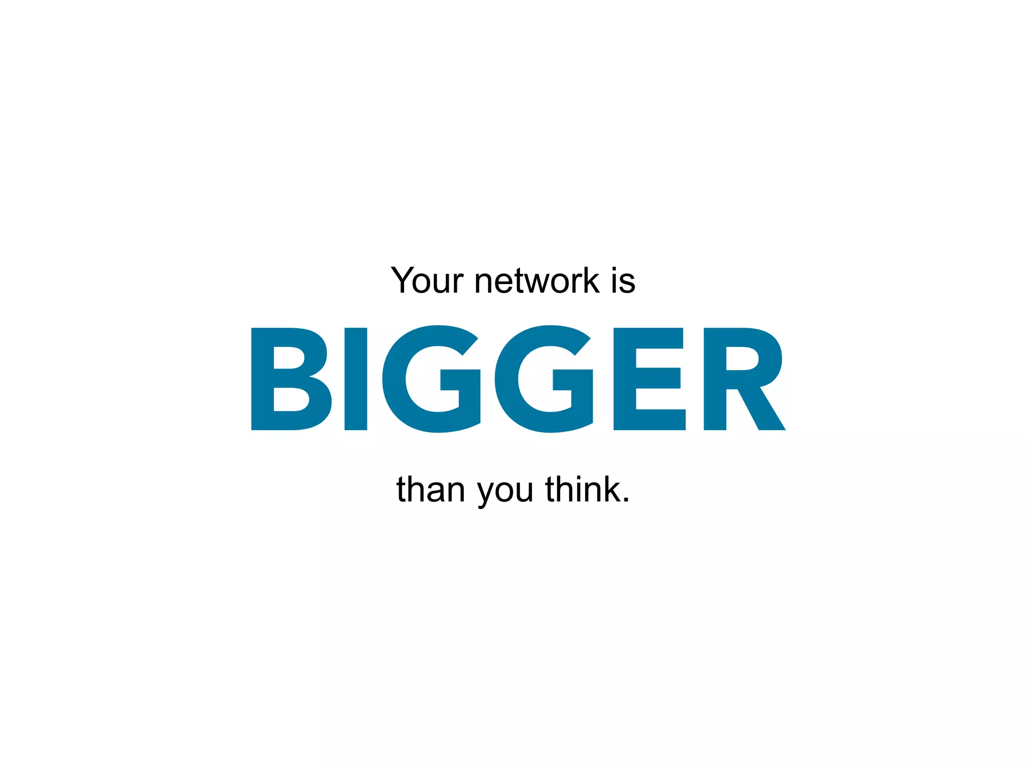 Your network is


BIGGER
 than you think.
 