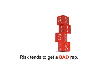 Risk tends to get a BAD rap.
 