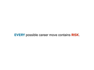 EVERY possible career move contains RISK.
 