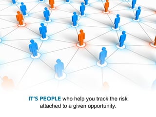 IT’S PEOPLE who help you track the risk
     attached to a given opportunity.
 