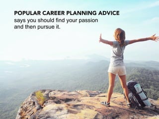 POPULAR CAREER PLANNING ADVICE
says you should find your passion
and then pursue it.
 