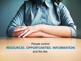 People control
RESOURCES, OPPORTUNITIES, INFORMATION
              and the like.
 