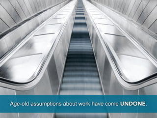 Age-old assumptions about work have come UNDONE.
 