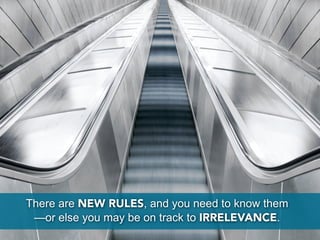 There are NEW RULES, and you need to know them
 —or else you may be on track to IRRELEVANCE.
 