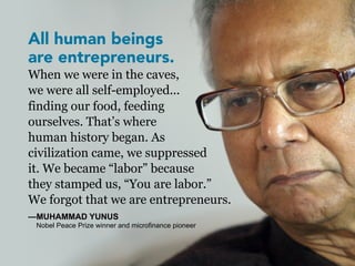 All human beings
are entrepreneurs.
When we were in the caves,
we were all self-employed...
finding our food, feeding
ours...