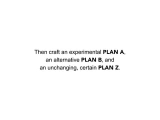 PLAN B
You pivot to B when
your plan isn’t working
or when you discover
a better way toward
your goal.
 