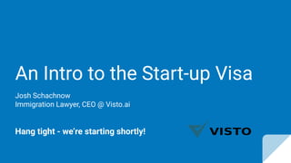 An Intro to the Start-up Visa
Josh Schachnow
Immigration Lawyer, CEO @ Visto.ai
Hang tight - we’re starting shortly!
 
