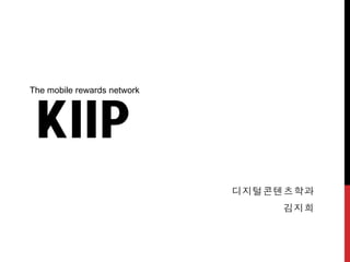 The mobile rewards network

KIIP
디지털콘텐츠학과
김지희

 