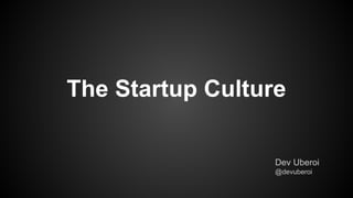 The Startup Culture
Dev Uberoi
@devuberoi
 