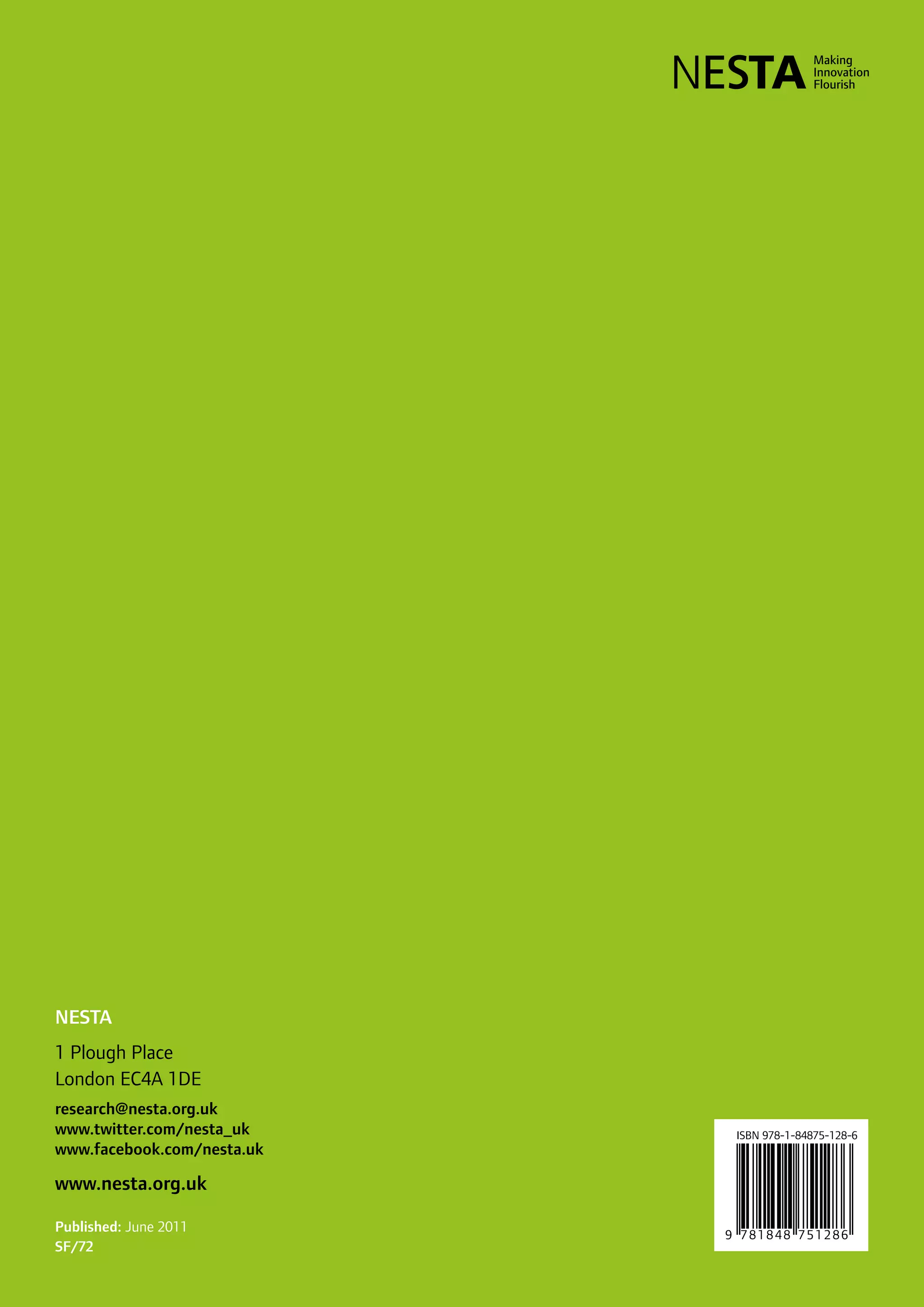 40
NESTA
1 Plough Place
London EC4A 1DE
research@nesta.org.uk
www.twitter.com/nesta_uk
www.facebook.com/nesta.uk
www.nesta.org.uk
Published: June 2011
SF/72
 