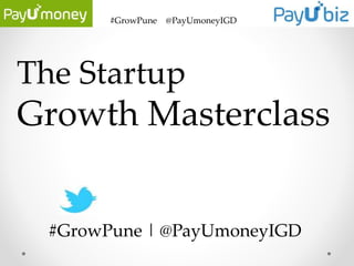 #GrowPune @PayUmoneyIGD
The Startup
Growth Masterclass
#GrowPune | @PayUmoneyIGD
 
