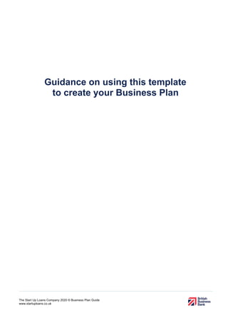 The Start Up Loans Company 2020 © Business Plan Guide
www.startuploans.co.uk
Guidance on using this template
to create your Business Plan
 