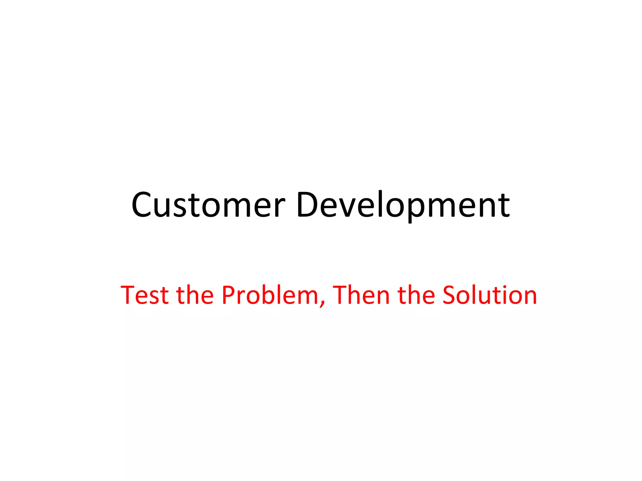 Customer Development

Test the Problem, Then the Solution
 