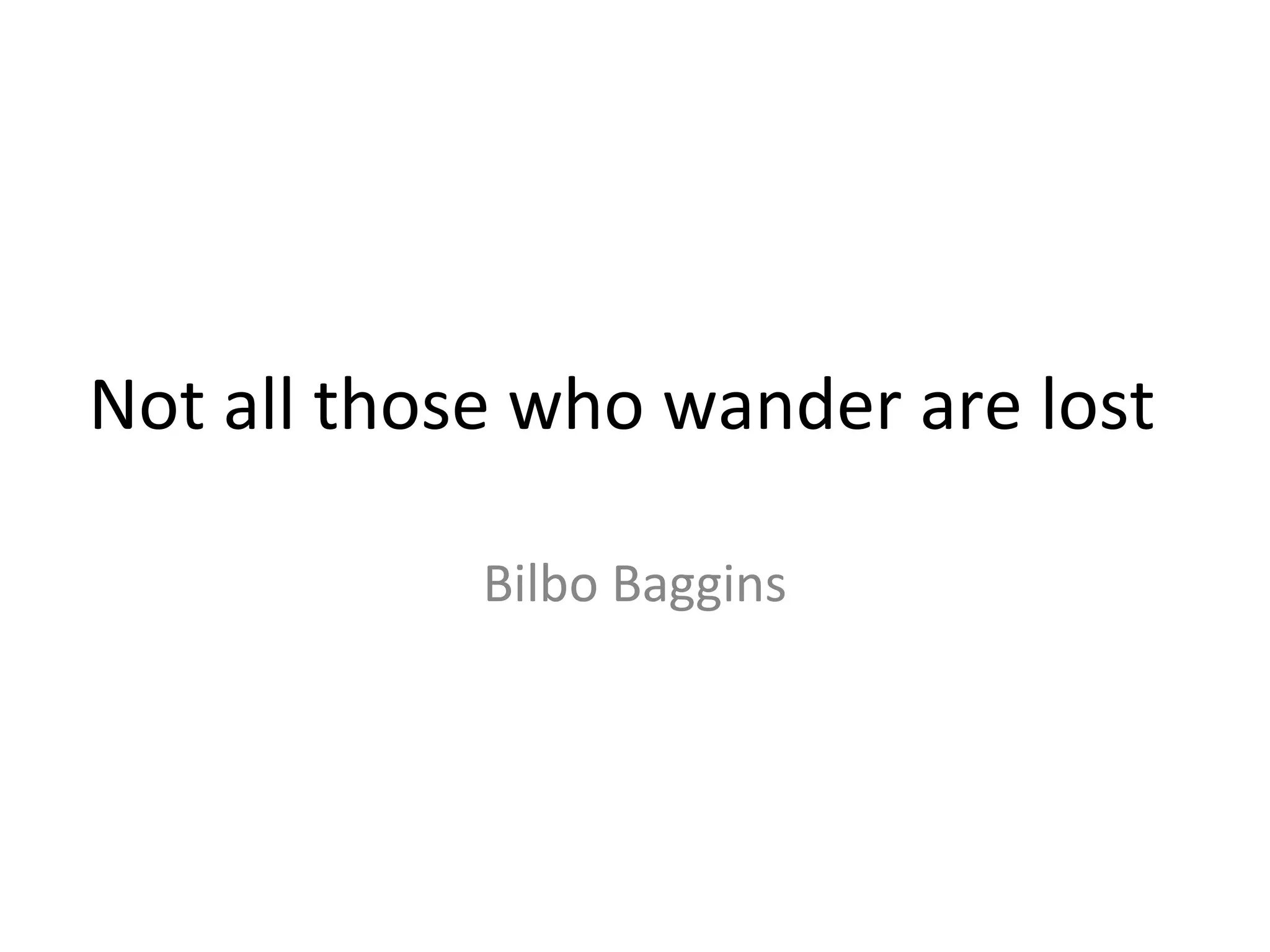 Not all those who wander are lost

            Bilbo Baggins
 